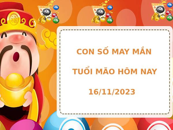 Con số may mắn tuổi Mão hôm nay ngày 16/11/2023 phát lộc